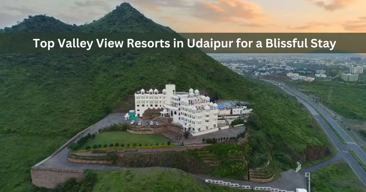 Top Valley View Resorts in Udaipur for a Blissful Stay